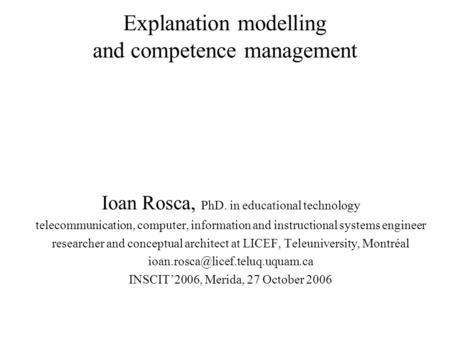 Explanation modelling and competence management Ioan Rosca, PhD. in educational technology telecommunication, computer, information and instructional systems.