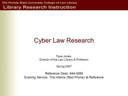 Cyber Law Research Faye Jones, Director of the Law Library & Professor Spring 2007 Reference Desk: 644-4095 Evening Service: The Hotline (Red Phone) at.