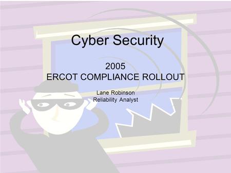 Cyber Security 2005 ERCOT COMPLIANCE ROLLOUT Lane Robinson Reliability Analyst.