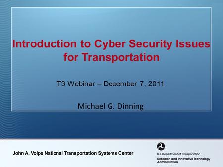 Introduction to Cyber Security Issues for Transportation T3 Webinar – December 7, 2011 Michael G. Dinning.