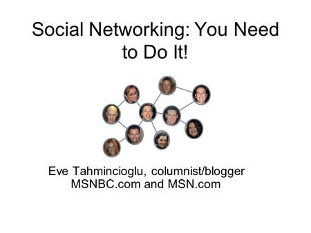 Social Networking: You Need to Do It! Eve Tahmincioglu, columnist/blogger MSNBC.com and MSN.com.