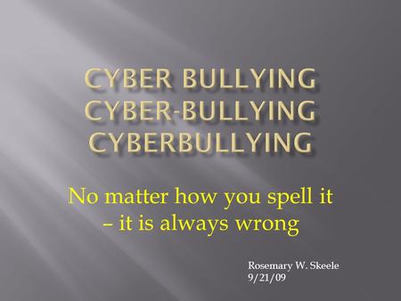 No matter how you spell it – it is always wrong Rosemary W. Skeele 9/21/09.