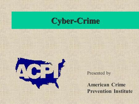 Cyber-Crime Presented by American Crime Prevention Institute.