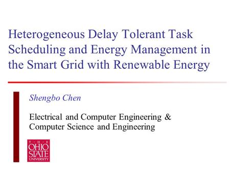 Heterogeneous Delay Tolerant Task Scheduling and Energy Management in the Smart Grid with Renewable Energy Shengbo Chen Electrical and Computer Engineering.