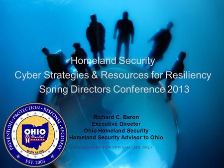 Homeland Security Cyber Strategies & Resources for Resiliency Spring Directors Conference 2013 UNCLASSIFIED/FOR OFFICIAL USE ONLY Richard C. Baron Executive.