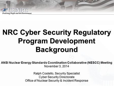 NRC Cyber Security Regulatory Program Development Background ANSI Nuclear Energy Standards Coordination Collaborative (NESCC) Meeting November 3, 2014November.