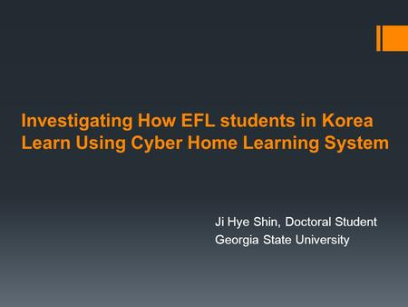 Investigating How EFL students in Korea Learn Using Cyber Home Learning System Ji Hye Shin, Doctoral Student Georgia State University.