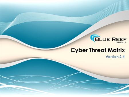 Cyber Threat Matrix Version 2.4. James N. Smith, MBA, CISSP Lead Cyber Security Strategist, Blue Reef Group Instructor of Information Systems, Georgia.