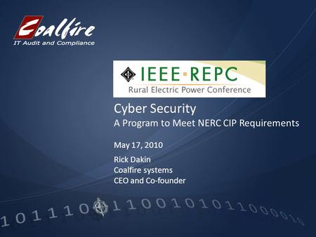 Cyber Security A Program to Meet NERC CIP Requirements May 17, 2010 Rick Dakin Coalfire systems CEO and Co-founder.