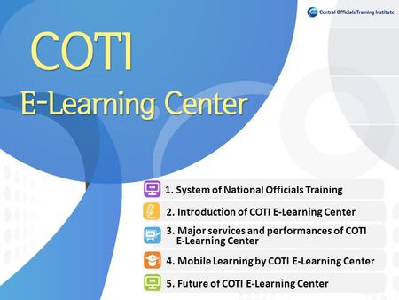 2. Introduction of COTI E-Learning Center 3. Major services and performances of COTI E-Learning Center 4. Mobile Learning by COTI E-Learning Center 5.