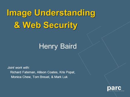 Image Understanding & Web Security Henry Baird Joint work with: Richard Fateman, Allison Coates, Kris Popat, Monica Chew, Tom Breuel, & Mark Luk.