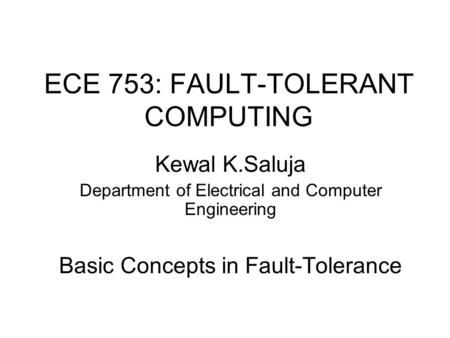 ECE 753: FAULT-TOLERANT COMPUTING Kewal K.Saluja Department of Electrical and Computer Engineering Basic Concepts in Fault-Tolerance.