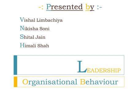 L EADERSHIP -: Presented by :- V ishal Limbachiya N ikisha Soni S hital Jain H imali Shah Organisational Behaviour.