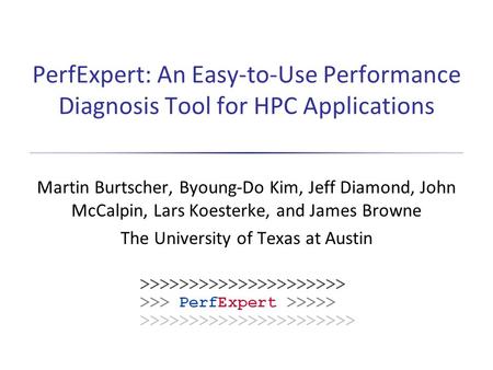 PerfExpert: An Easy-to-Use Performance Diagnosis Tool for HPC Applications Martin Burtscher, Byoung-Do Kim, Jeff Diamond, John McCalpin, Lars Koesterke,