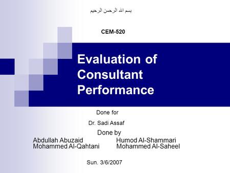 Evaluation of Consultant Performance Done by Abdullah Abuzaid Humod Al-Shammari Mohammed Al-Qahtani Mohammed Al-Saheel CEM-520 Done for Dr. Sadi Assaf.