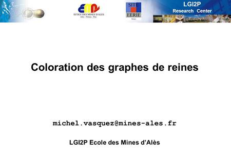 LGI2P Research Center Coloration des graphes de reines LGI2P Ecole des Mines d’Alès.