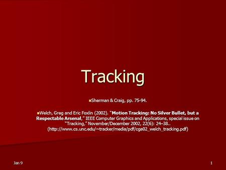 Jan 91 Tracking Sherman & Craig, pp. 75-94. Sherman & Craig, pp. 75-94. Welch, Greg and Eric Foxlin (2002). “Motion Tracking: No Silver Bullet, but a Respectable.