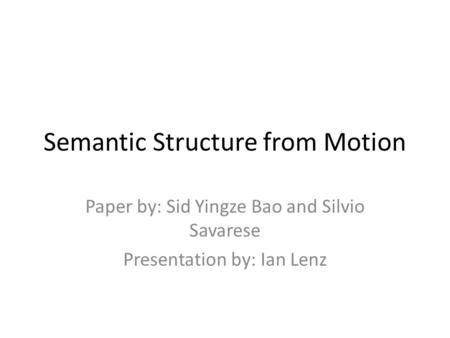 Semantic Structure from Motion Paper by: Sid Yingze Bao and Silvio Savarese Presentation by: Ian Lenz.