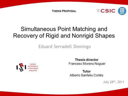 Eduard Serradell Domingo July 28 th, 2011 Simultaneous Point Matching and Recovery of Rigid and Nonrigid Shapes Thesis director Francesc Moreno Noguer.