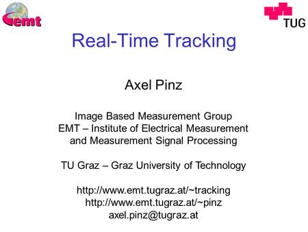 Real-Time Tracking Axel Pinz Image Based Measurement Group EMT – Institute of Electrical Measurement and Measurement Signal Processing TU Graz – Graz University.