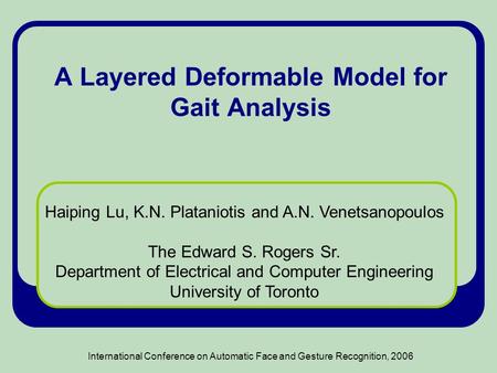 International Conference on Automatic Face and Gesture Recognition, 2006 A Layered Deformable Model for Gait Analysis Haiping Lu, K.N. Plataniotis and.