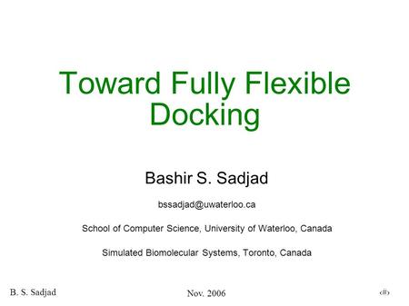 Nov. 2006 B. S. Sadjad 1 Toward Fully Flexible Docking Bashir S. Sadjad School of Computer Science, University of Waterloo, Canada.