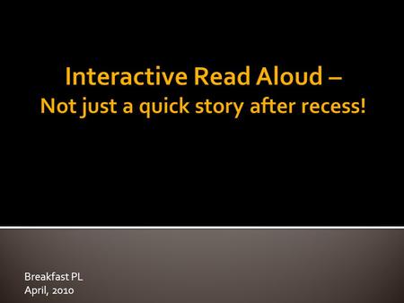 Breakfast PL April, 2010. Teacher read-alouds are planned oral readings of a range of texts. They are a vital part of daily literacy instruction in all.
