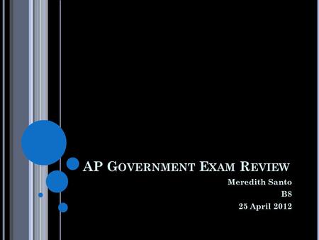 AP G OVERNMENT E XAM R EVIEW Meredith Santo B8 25 April 2012.