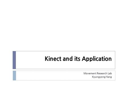 Kinect and its Application Movement Research Lab Kyungyong Yang.