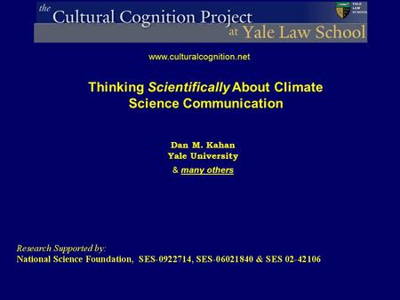 Dan M. Kahan Yale University & many others www.culturalcognition.net Thinking Scientifically About Climate Science Communication.