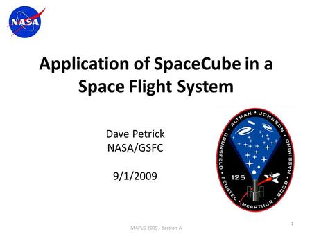 Application of SpaceCube in a Space Flight System Dave Petrick NASA/GSFC 9/1/2009 1 MAPLD 2009 - Session A.