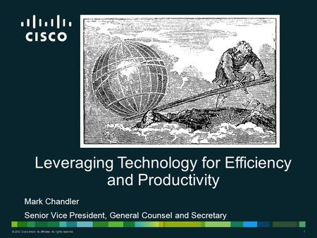 © 2012 Cisco and/or its affiliates. All rights reserved. 1 Mark Chandler Senior Vice President, General Counsel and Secretary Leveraging Technology for.