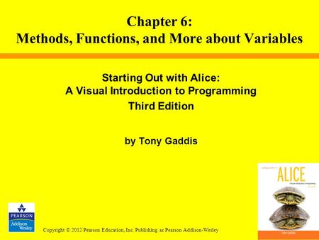 Copyright © 2012 Pearson Education, Inc. Publishing as Pearson Addison-Wesley Starting Out with Alice: A Visual Introduction to Programming Third Edition.