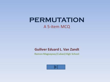 PERMUTATION A 5-item MCQ Guiliver Eduard L. Van Zandt Ramon Magsaysay (Cubao) High School.