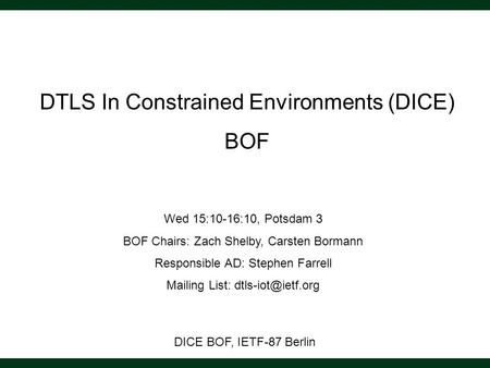 DICE BOF, IETF-87 Berlin DTLS In Constrained Environments (DICE) BOF Wed 15:10-16:10, Potsdam 3 BOF Chairs: Zach Shelby, Carsten Bormann Responsible AD: