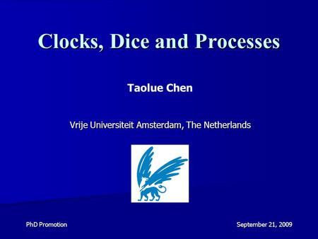 Clocks, Dice and Processes PhD Promotion September 21, 2009 Taolue Chen Vrije Universiteit Amsterdam, The Netherlands.