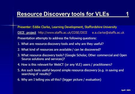 April 2005 Resource Discovery tools for VLEs 1 Presenter: Eddie Clarke, Learning Development, Staffordshire University DICE projectDICE project