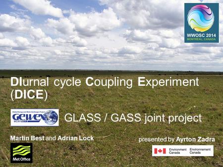 © Crown copyright Met Office DIurnal cycle Coupling Experiment (DICE) GLASS / GASS joint project Martin Best and Adrian Lock presented by Ayrton Zadra.