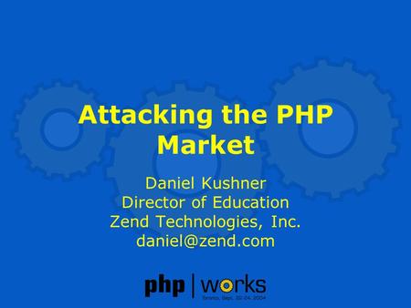 Attacking the PHP Market Daniel Kushner Director of Education Zend Technologies, Inc.