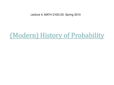 (Modern) History of Probability Lecture 4, MATH 210G.03, Spring 2013.