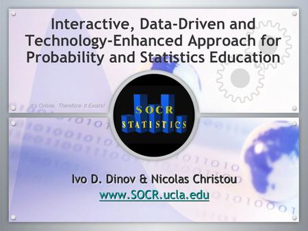 Interactive, Data-Driven and Technology-Enhanced Approach for Probability and Statistics Education Ivo D. Dinov & Nicolas Christou www.SOCR.ucla.edu Ivo.