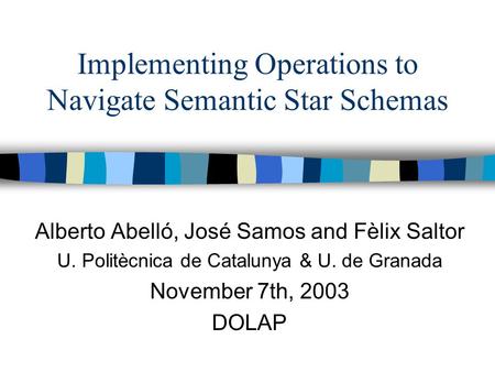 Implementing Operations to Navigate Semantic Star Schemas Alberto Abelló, José Samos and Fèlix Saltor U. Politècnica de Catalunya & U. de Granada November.