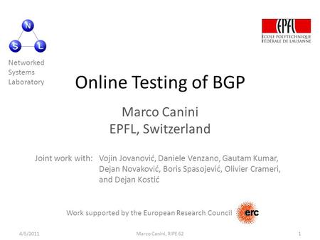 Online Testing of BGP Marco Canini EPFL, Switzerland Work supported by the European Research Council Joint work with:Vojin Jovanović, Daniele Venzano,