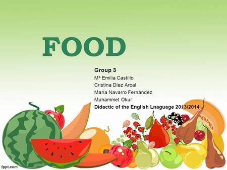 FOOD Group 3 Mª Emilia Castillo Cristina Díez Arcal María Navarro Fernández Muhammet Okur Didactic of the English Lnaguage 2013/2014.