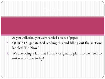 1. As you walked in, you were handed a piece of paper. 2. QUICKLY, get started reading this and filling out the sections labeled “Do Now.” 3. We are doing.