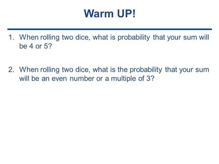 1.When rolling two dice, what is probability that your sum will be 4 or 5? 2.When rolling two dice, what is the probability that your sum will be an even.