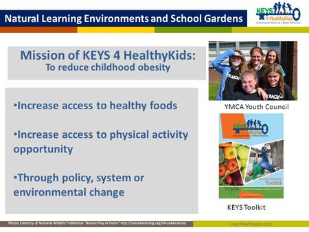 Mission of KEYS 4 HealthyKids: To reduce childhood obesity Natural Learning Environments and School Gardens Keys4healthykids.com Photos Courtesy of National.