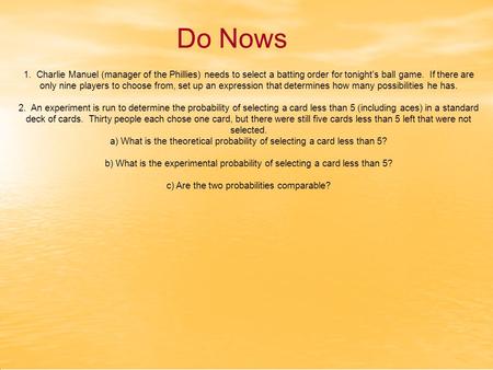 Do Nows 1. Charlie Manuel (manager of the Phillies) needs to select a batting order for tonight's ball game. If there are only nine players to choose from,