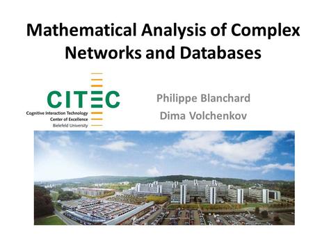 Mathematical Analysis of Complex Networks and Databases Philippe Blanchard Dima Volchenkov.