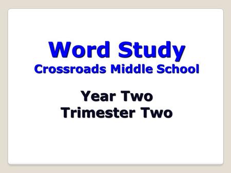 Word Study Crossroads Middle School Year Two Trimester Two.